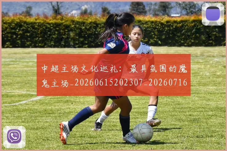 中超主场文化巡礼：最具氛围的魔鬼主场_20260615202307_20260716184426