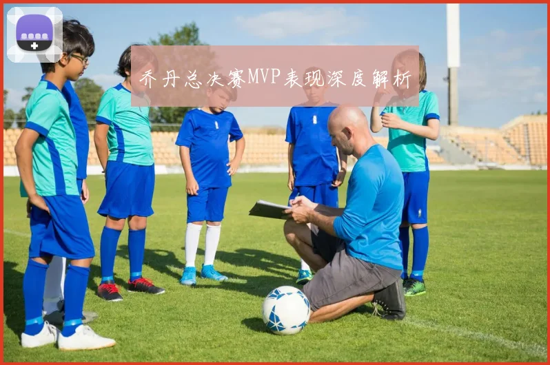乔丹总决赛MVP表现深度解析