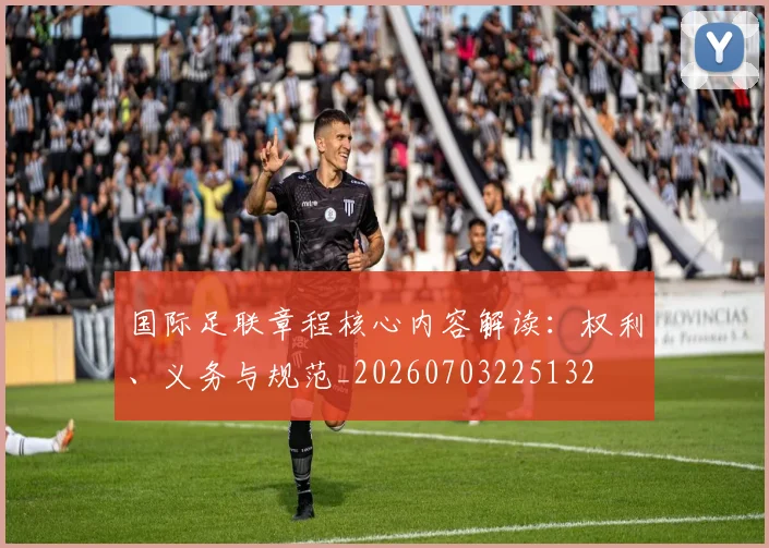 国际足联章程核心内容解读：权利、义务与规范_20260703225132