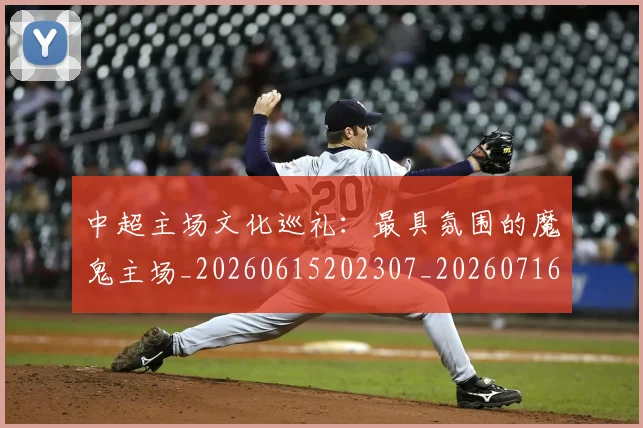 中超主场文化巡礼:最具氛围的魔鬼主场_20260615202307_20260716184426