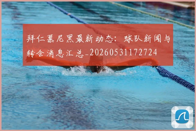 拜仁慕尼黑最新动态:球队新闻与转会消息汇总_20260531172724