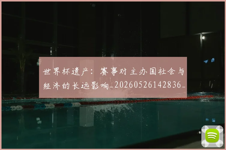 世界杯遗产：赛事对主办国社会与经济的长远影响_20260526142836_20260702200835