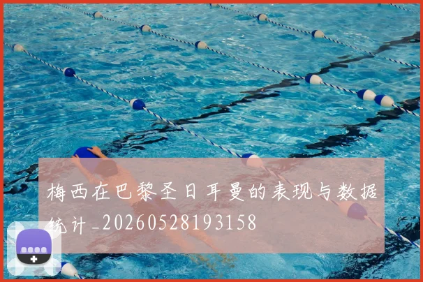 梅西在巴黎圣日耳曼的表现与数据统计_20260528193158