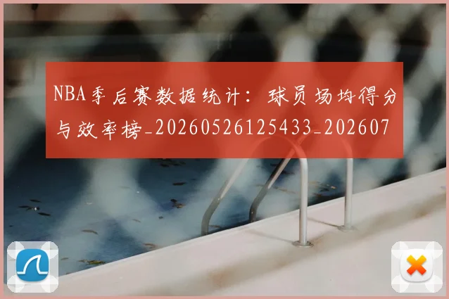 NBA季后赛数据统计:球员场均得分与效率榜_20260526125433_20260702164950_20260714211709