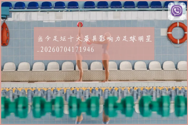 当今足坛十大最具影响力足球明星_20260704171946
