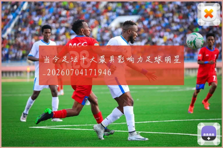 当今足坛十大最具影响力足球明星_20260704171946