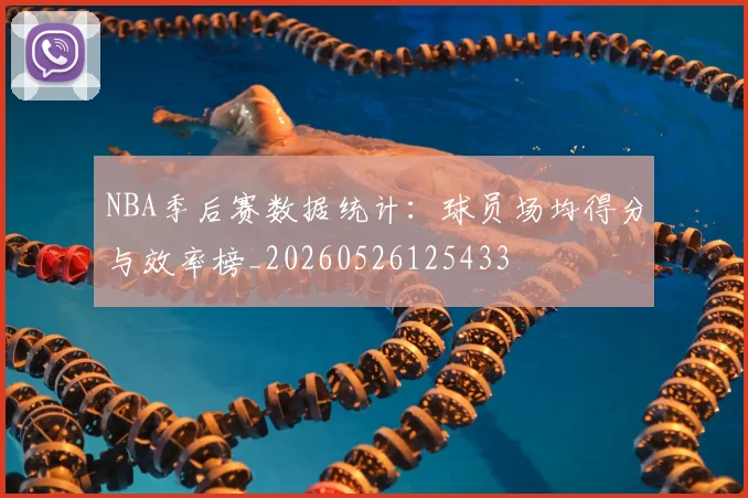 NBA季后赛数据统计：球员场均得分与效率榜_20260526125433