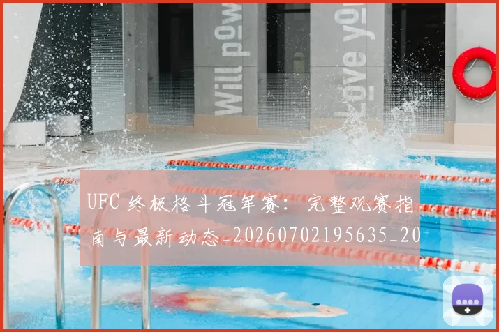 UFC 终极格斗冠军赛：完整观赛指南与最新动态_20260702195635_20260714215814