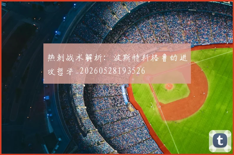 热刺战术解析：波斯特科格鲁的进攻哲学_20260528193526