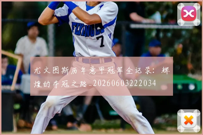 尤文图斯历年意甲冠军全记录：辉煌的夺冠之路_20260603222034