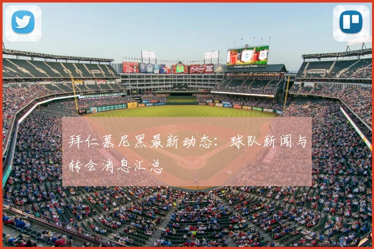 拜仁慕尼黑最新动态：球队新闻与转会消息汇总