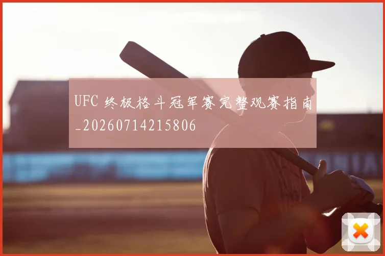 UFC 终极格斗冠军赛完整观赛指南_20260714215806