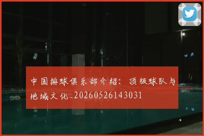 中国排球俱乐部介绍:顶级球队与地域文化_20260526143031
