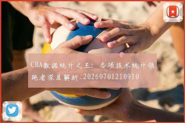 CBA数据统计之王：各项技术统计领跑者深度解析_20260701210910