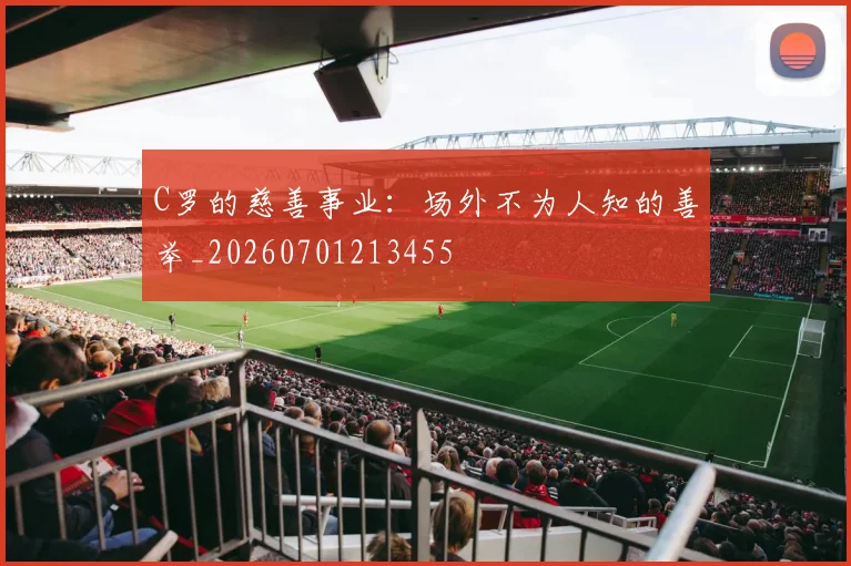 C罗的慈善事业：场外不为人知的善举_20260701213455