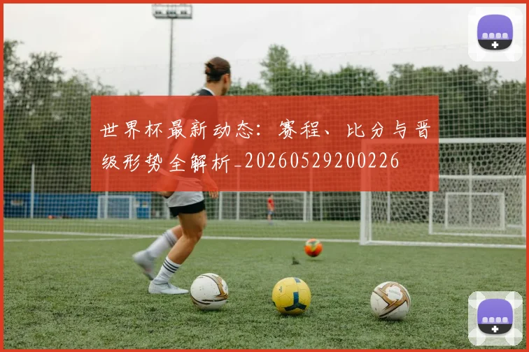 世界杯最新动态：赛程、比分与晋级形势全解析_20260529200226