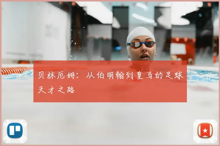 贝林厄姆：从伯明翰到皇马的足球天才之路
