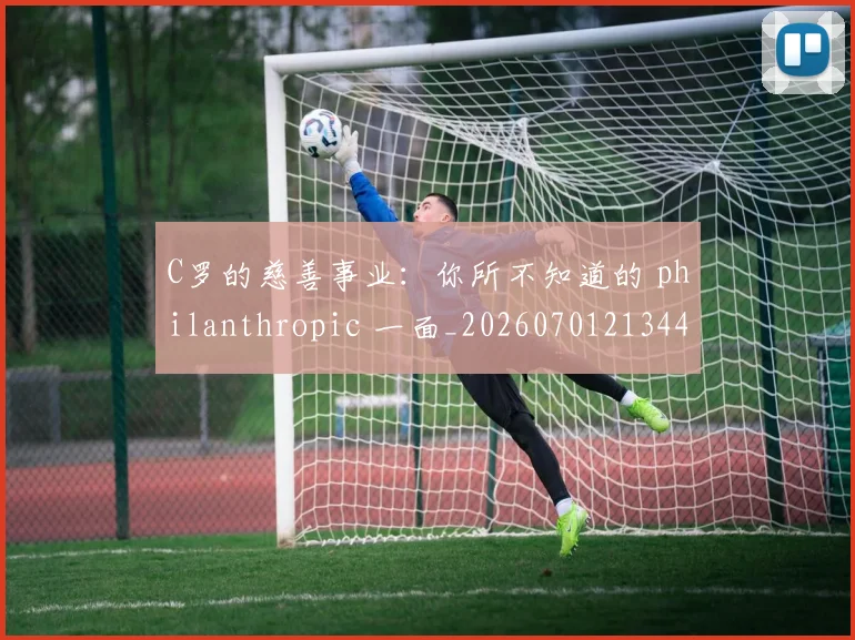 C罗的慈善事业:你所不知道的 philanthropic 一面_20260701213447