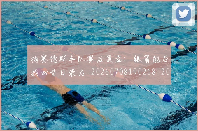 梅赛德斯车队赛后复盘:银箭能否找回昔日荣光_20260708190218_20260731182857
