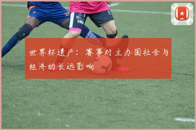 世界杯遗产：赛事对主办国社会与经济的长远影响